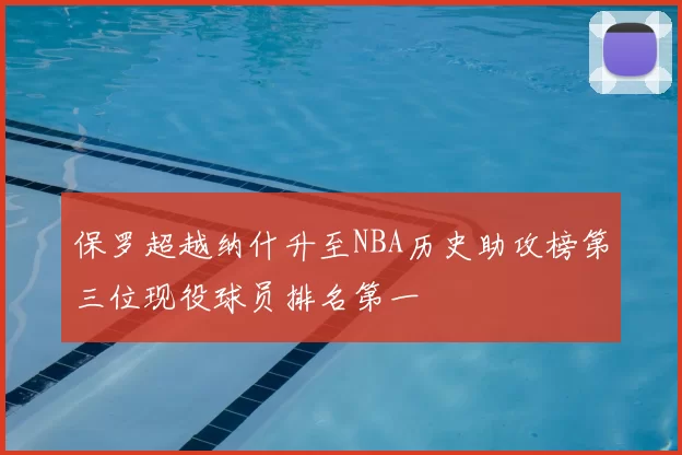 保罗超越纳什升至NBA历史助攻榜第三位现役球员排名第一