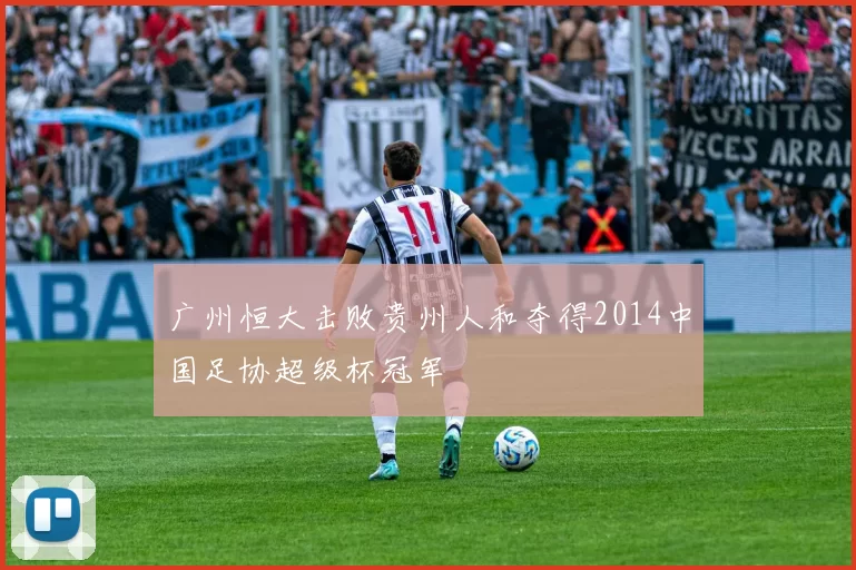 广州恒大击败贵州人和夺得2014中国足协超级杯冠军