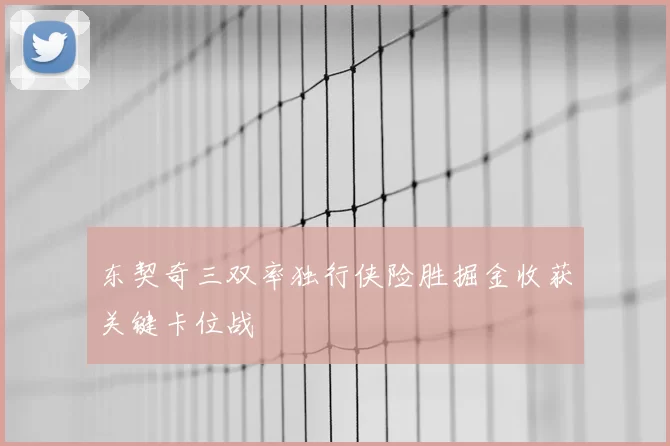 东契奇三双率独行侠险胜掘金收获关键卡位战