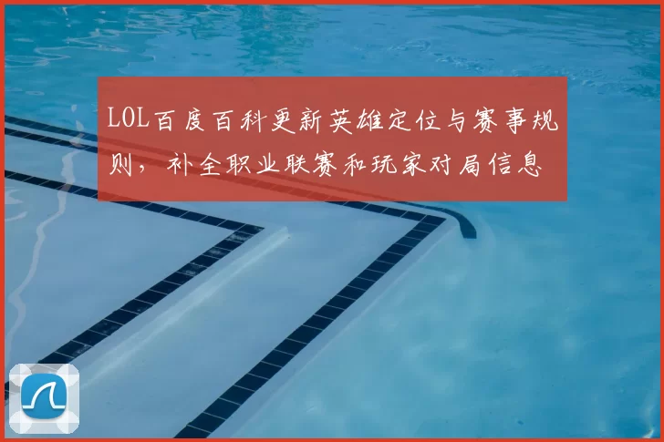 LOL百度百科更新英雄定位与赛事规则,补全职业联赛和玩家对局信息