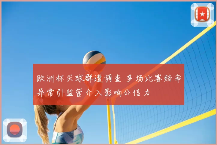 欧洲杯买球群遭调查 多场比赛赔率异常引监管介入影响公信力