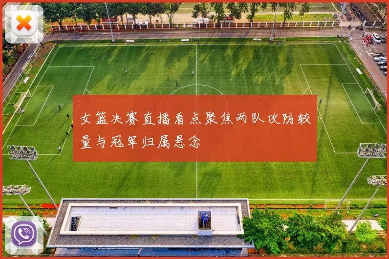 女篮决赛直播看点聚焦两队攻防较量与冠军归属悬念