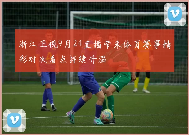 浙江卫视9月24直播带来体育赛事精彩对决看点持续升温