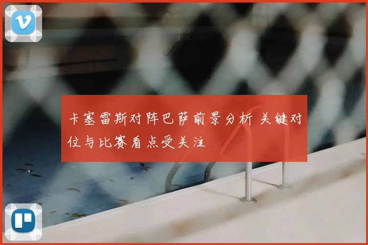 卡塞雷斯对阵巴萨前景分析 关键对位与比赛看点受关注