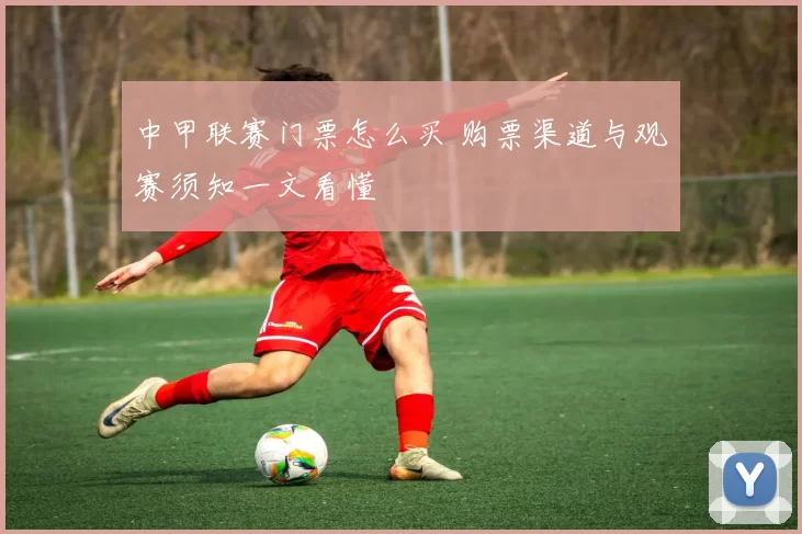 中甲联赛门票怎么买 购票渠道与观赛须知一文看懂
