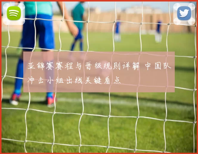 亚锦赛赛程与晋级规则详解 中国队冲击小组出线关键看点