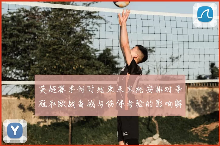英超赛季何时结束及末轮安排对争冠和欧战备战与伤停考验的影响解读