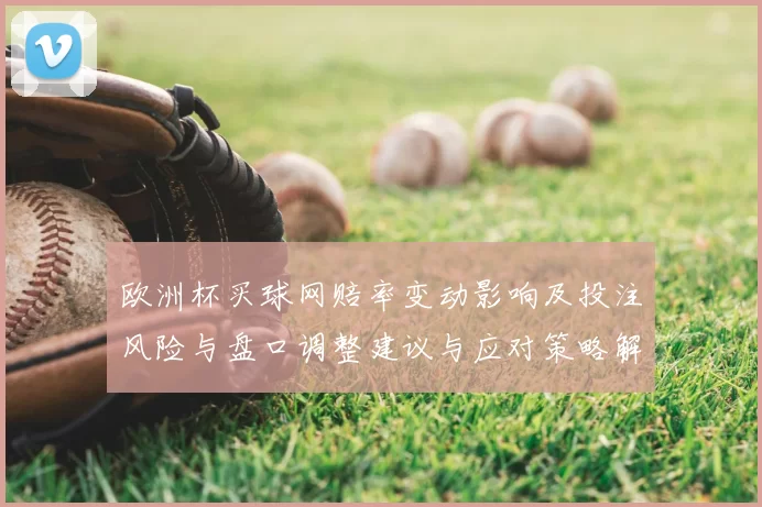 欧洲杯买球网赔率变动影响及投注风险与盘口调整建议与应对策略解读