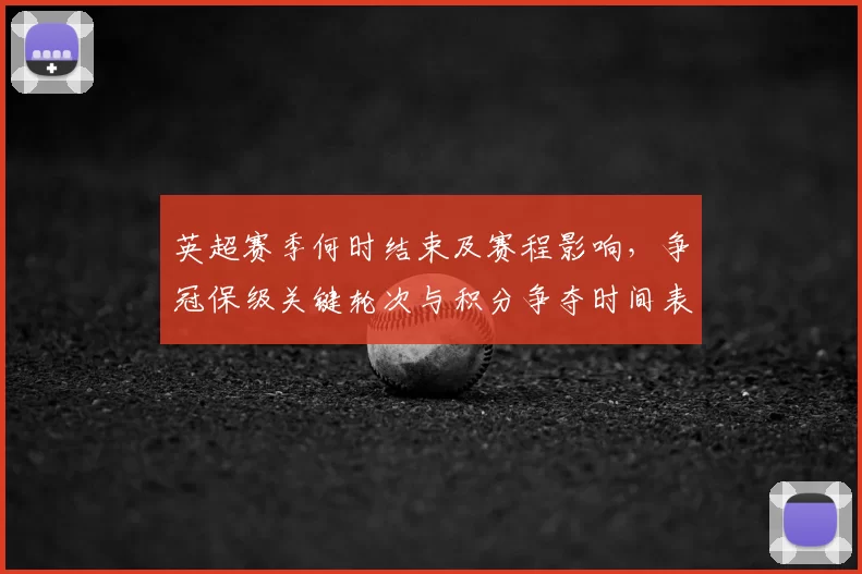 英超赛季何时结束及赛程影响，争冠保级关键轮次与积分争夺时间表解读