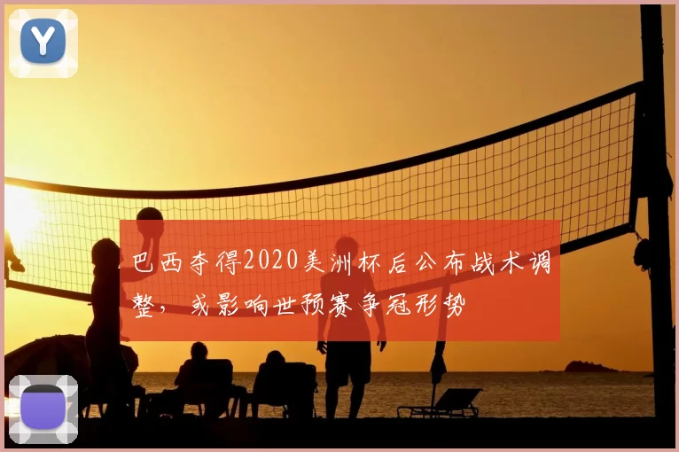巴西夺得2020美洲杯后公布战术调整，或影响世预赛争冠形势