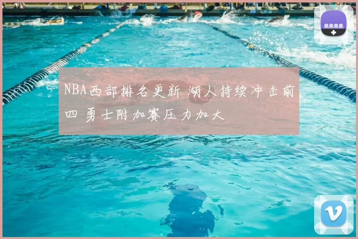 NBA西部排名更新 湖人持续冲击前四 勇士附加赛压力加大