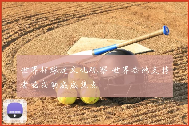 世界杯球迷文化观察 世界各地支持者花式助威成焦点