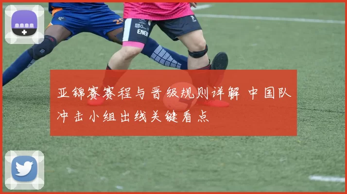 亚锦赛赛程与晋级规则详解 中国队冲击小组出线关键看点