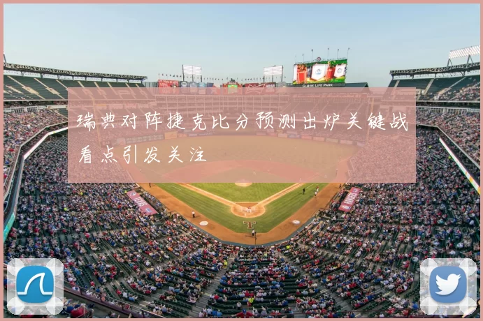 瑞典对阵捷克比分预测出炉关键战看点引发关注