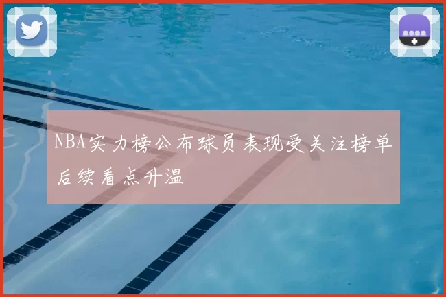 NBA实力榜公布球员表现受关注榜单后续看点升温