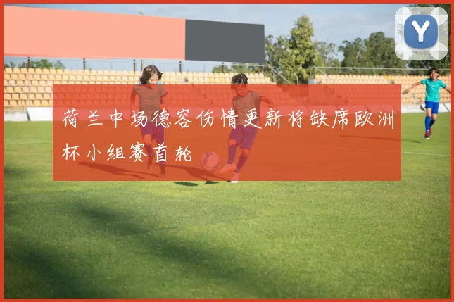 荷兰中场德容伤情更新将缺席欧洲杯小组赛首轮