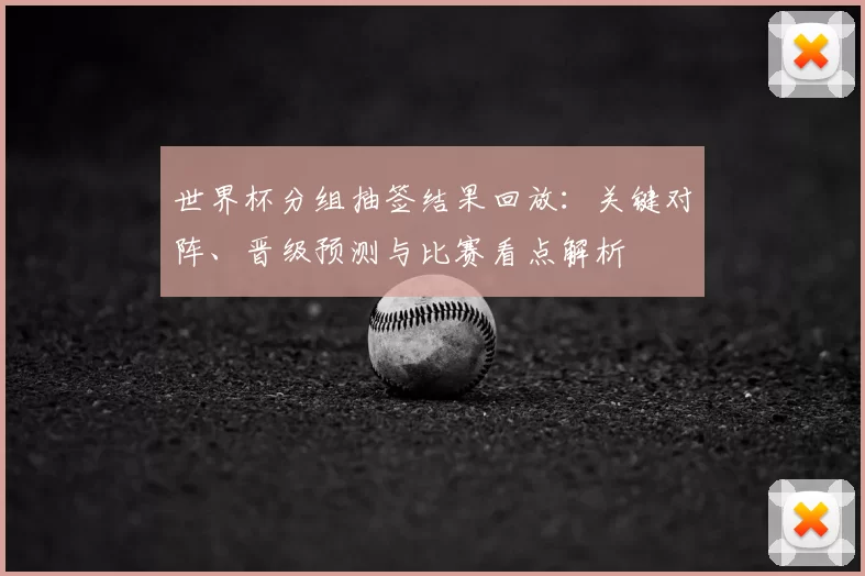 世界杯分组抽签结果回放：关键对阵、晋级预测与比赛看点解析