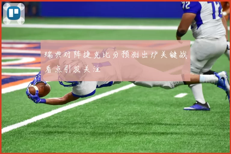 瑞典对阵捷克比分预测出炉关键战看点引发关注