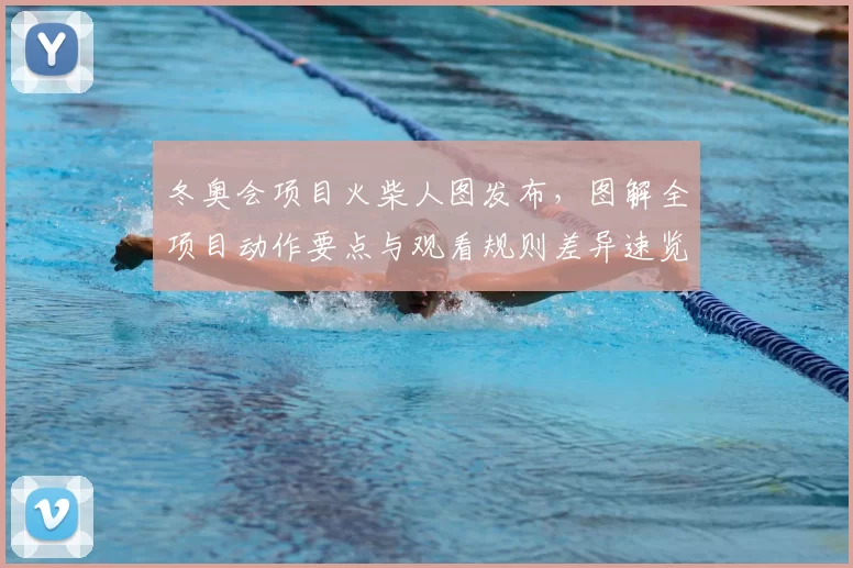 冬奥会项目火柴人图发布，图解全项目动作要点与观看规则差异速览