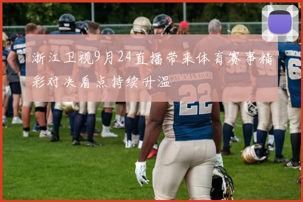 浙江卫视9月24直播带来体育赛事精彩对决看点持续升温
