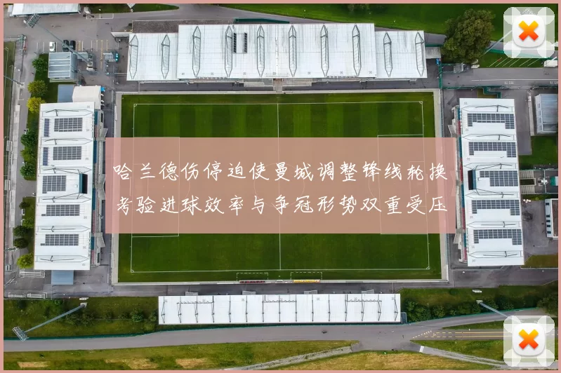 哈兰德伤停迫使曼城调整锋线轮换考验进球效率与争冠形势双重受压