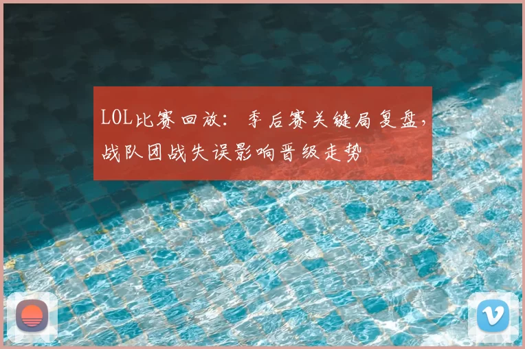 LOL比赛回放：季后赛关键局复盘，战队团战失误影响晋级走势