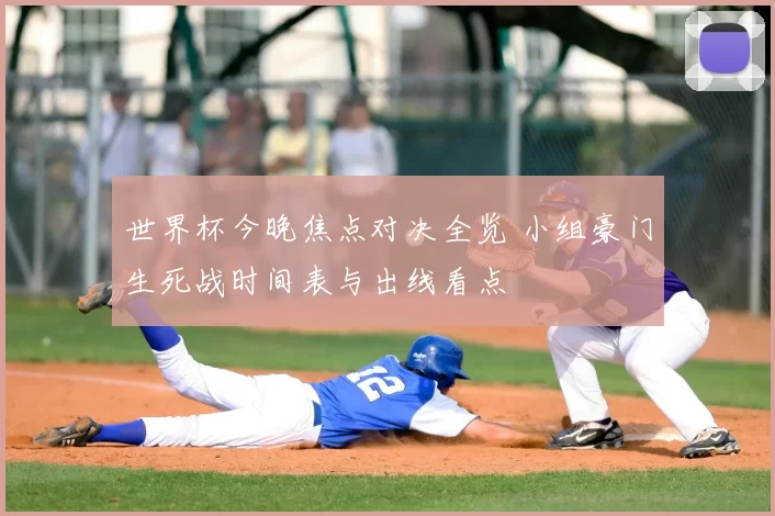 世界杯今晚焦点对决全览 小组豪门生死战时间表与出线看点