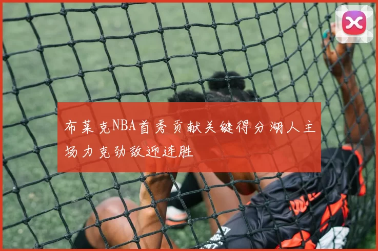 布莱克NBA首秀贡献关键得分湖人主场力克劲敌迎连胜
