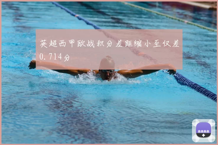 英超西甲欧战积分差距缩小至仅差0.714分