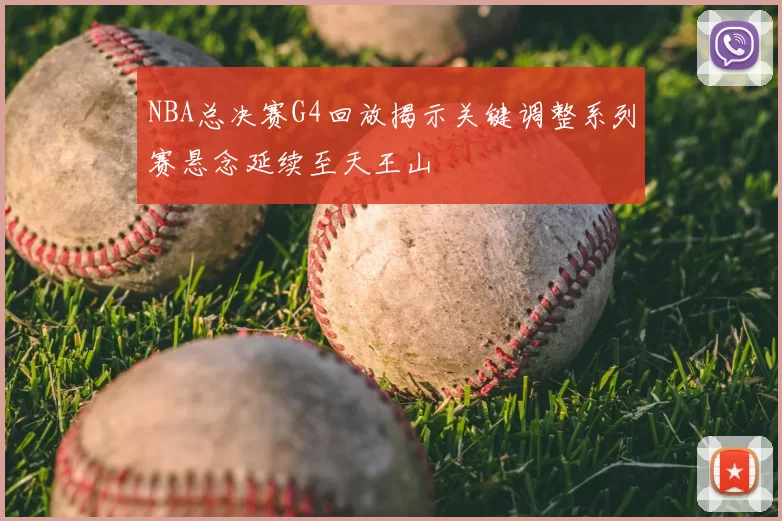 NBA总决赛G4回放揭示关键调整系列赛悬念延续至天王山