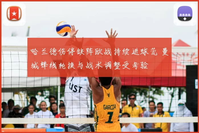 哈兰德伤停缺阵欧战持续进球荒 曼城锋线轮换与战术调整受考验
