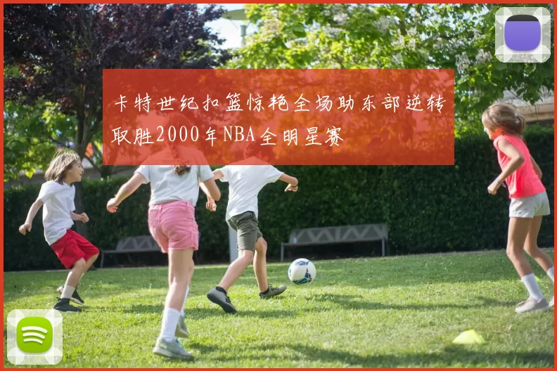 卡特世纪扣篮惊艳全场助东部逆转取胜2000年NBA全明星赛
