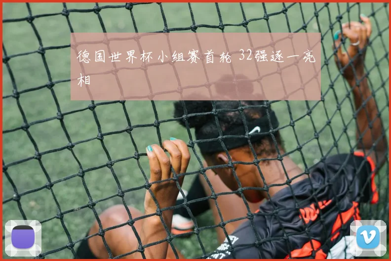 德国世界杯小组赛首轮 32强逐一亮相
