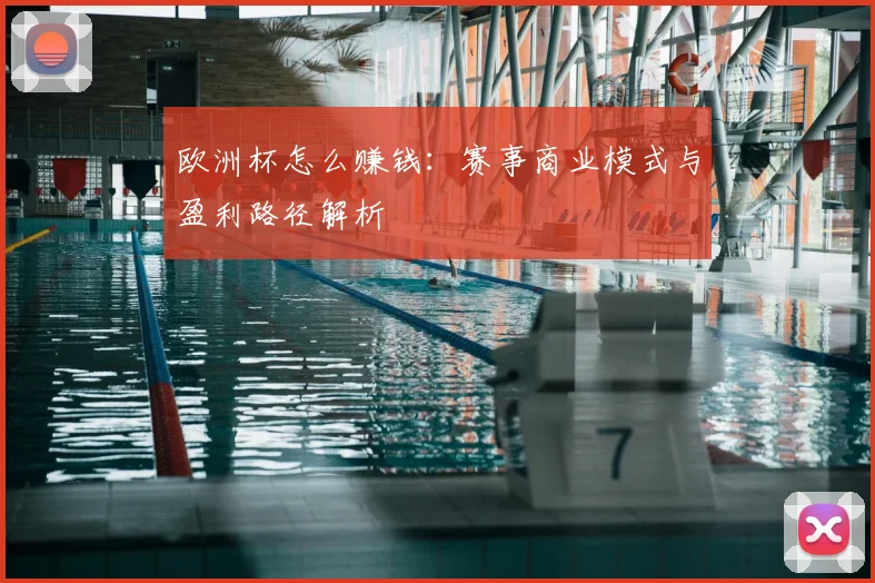 欧洲杯怎么赚钱:赛事商业模式与盈利路径解析
