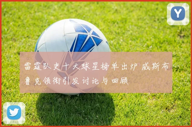 雷霆队史十大球星榜单出炉 威斯布鲁克领衔引发讨论与回顾