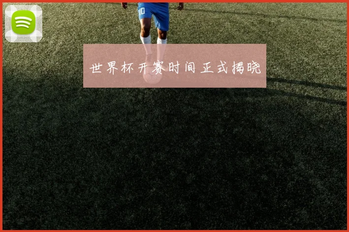 世界杯开赛时间正式揭晓