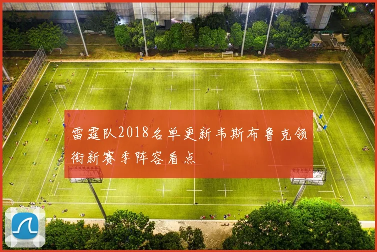 雷霆队2018名单更新韦斯布鲁克领衔新赛季阵容看点
