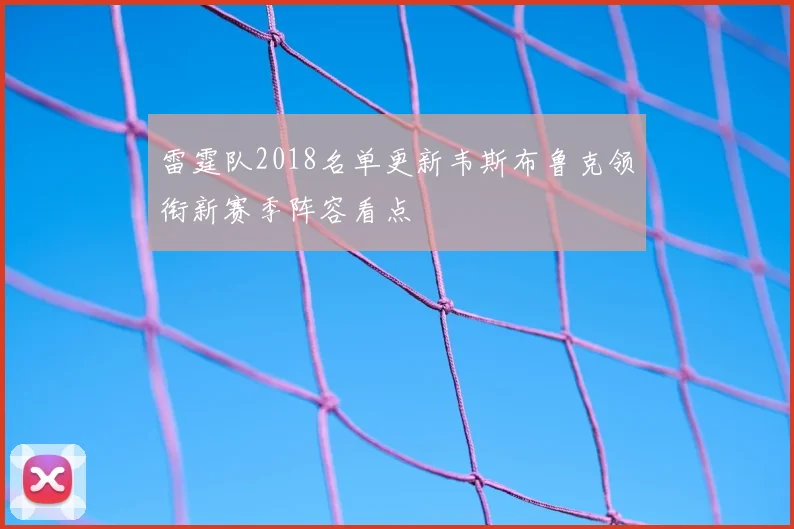 雷霆队2018名单更新韦斯布鲁克领衔新赛季阵容看点