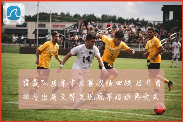 雷霆队历年季后赛战绩回顾 近年晋级与出局交替呈现冠军追逐再受关注