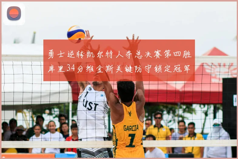 勇士逆转凯尔特人夺总决赛第四胜库里34分维金斯关键防守锁定冠军