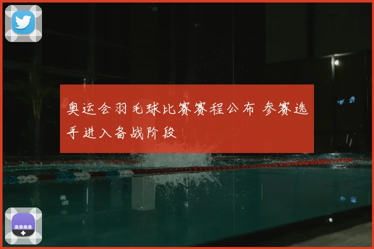 奥运会羽毛球比赛赛程公布 参赛选手进入备战阶段